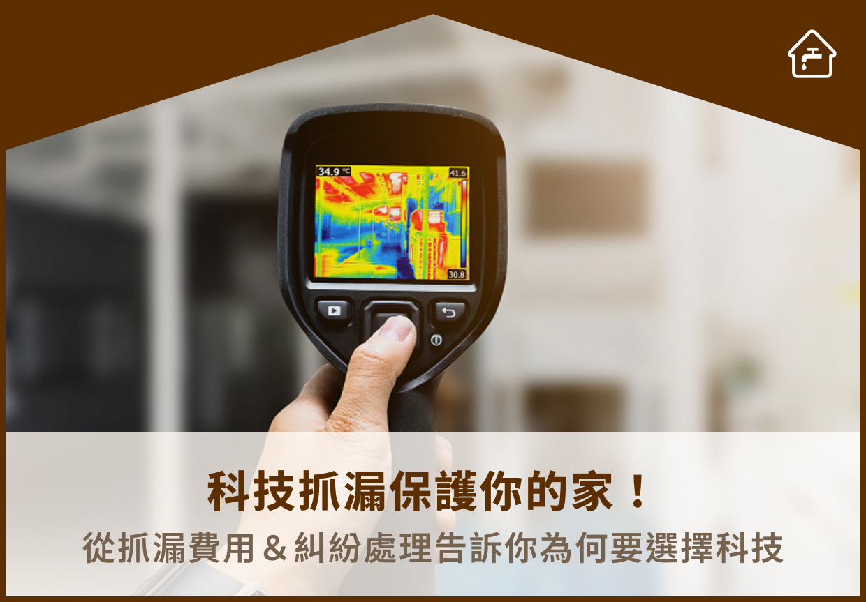 科技抓漏保護你的家！從抓漏費用＆糾紛處理告訴你為何要選擇科技