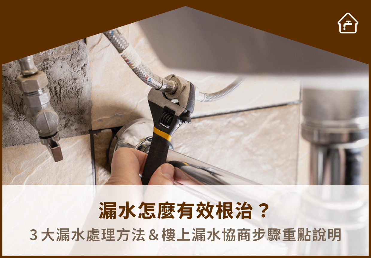 漏水怎麼有效根治？3大漏水處理方法＆樓上漏水協商步驟重點說明