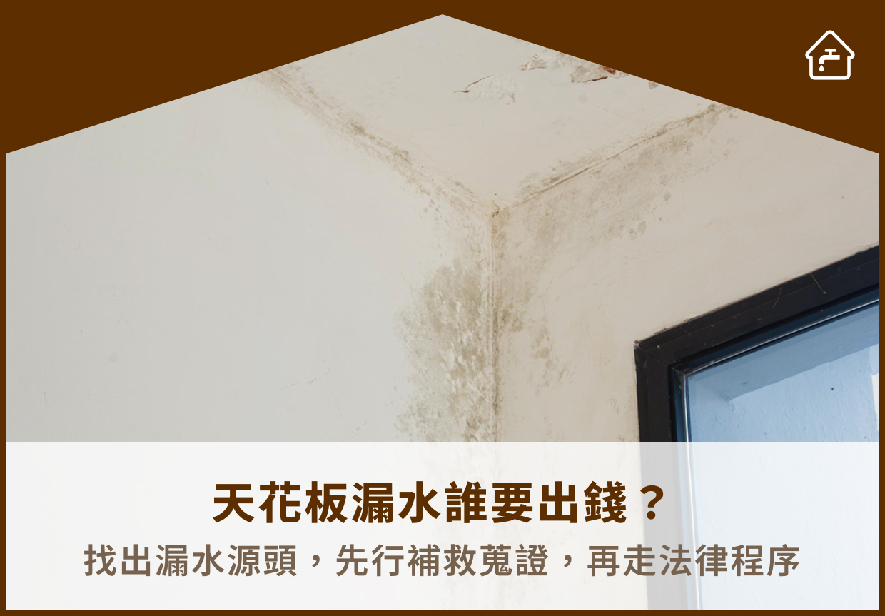 天花板漏水誰要出錢？找出漏水源頭，先行補救蒐證，再走法律程序